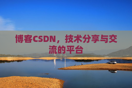 博客CSDN，技术分享与交流的平台